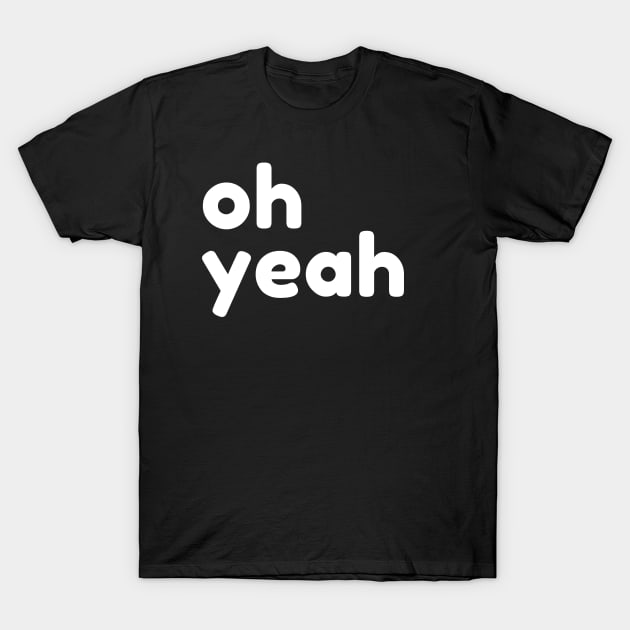 Oh Yeah. Funny Sarcastic Quote T-Shirt by That Cheeky Tee